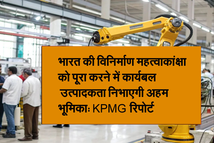 Workforce productivity will play a crucial role in realizing India's manufacturing ambitions: KPMG report